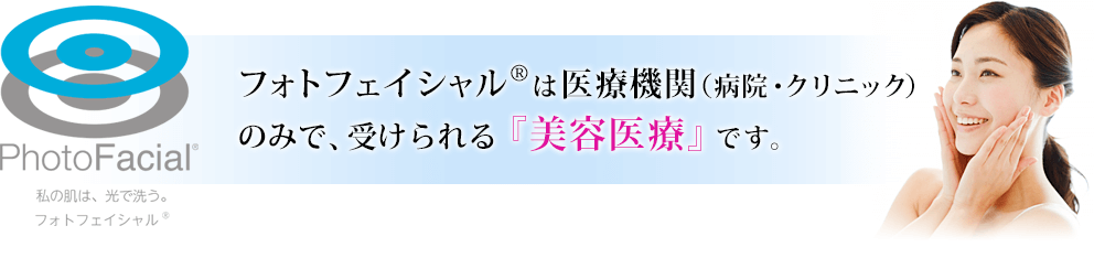 フォトフェイシャル&reg;は医療機関（病院・クリニック）のみで、受けられる『美容医療』です。